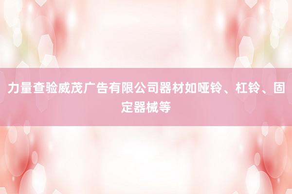 力量查验威茂广告有限公司器材如哑铃、杠铃、固定器械等